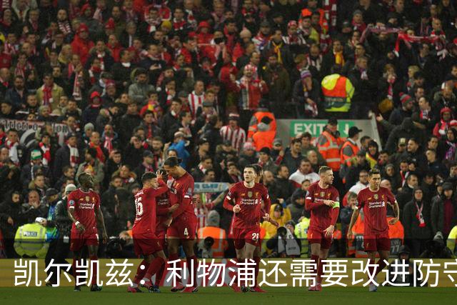 凯尔凯兹：利物浦还需要改进防守体系，雅凯的表现让人惊艳