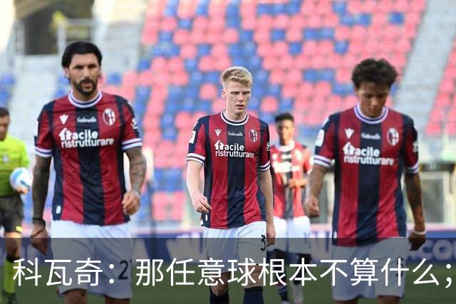 科瓦奇：那任意球根本不算什么；沙巴巴库绝对有机会爆冷